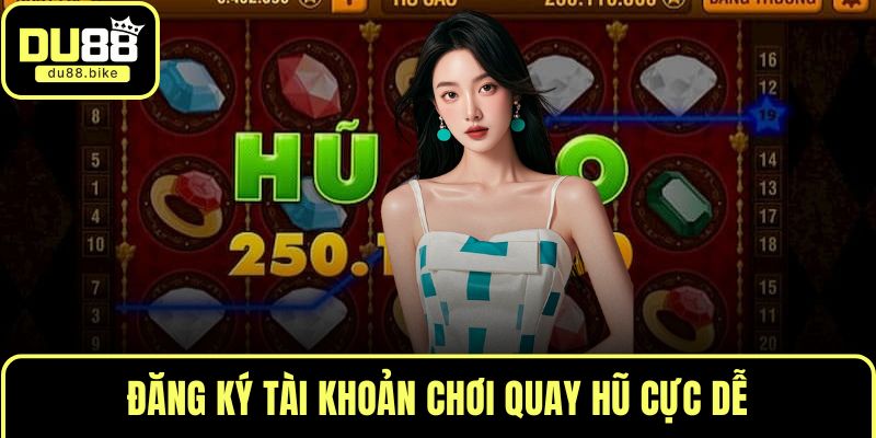 Đăng ký tài khoản chơi quay hũ cực dễ